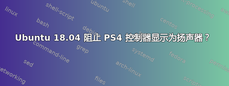 Ubuntu 18.04 阻止 PS4 控制器显示为扬声器？