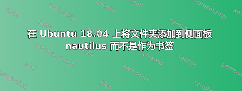 在 Ubuntu 18.04 上将文件夹添加到侧面板 nautilus 而不是作为书签