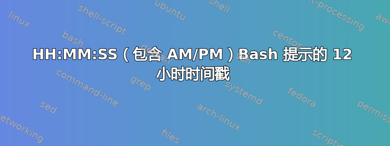 HH:MM:SS（包含 AM/PM）Bash 提示的 12 小时时间戳