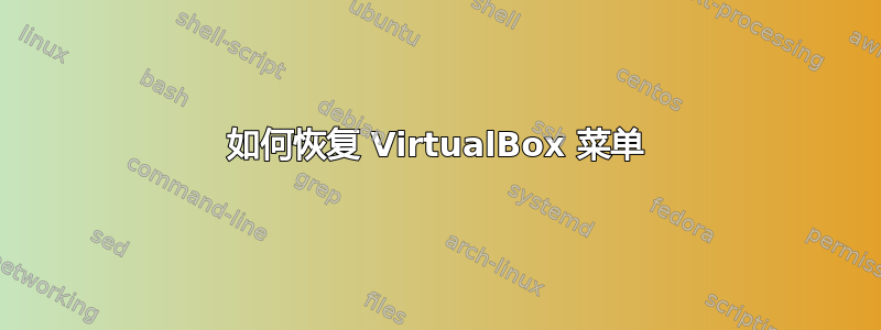 如何恢复 VirtualBox 菜单