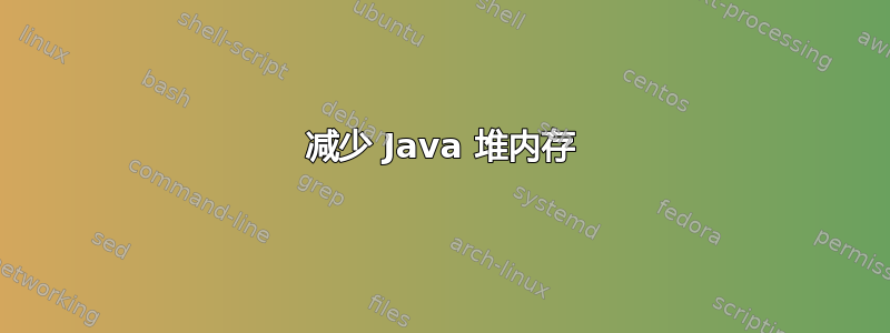 减少 Java 堆内存