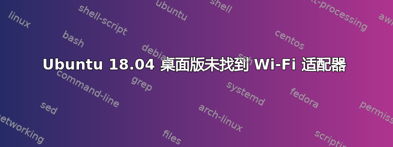 Ubuntu 18.04 桌面版未找到 Wi-Fi 适配器