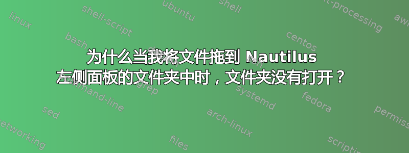 为什么当我将文件拖到 Nautilus 左侧面板的文件夹中时，文件夹没有打开？