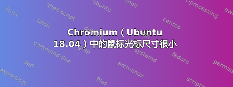 Chromium（Ubuntu 18.04）中的鼠标光标尺寸很小