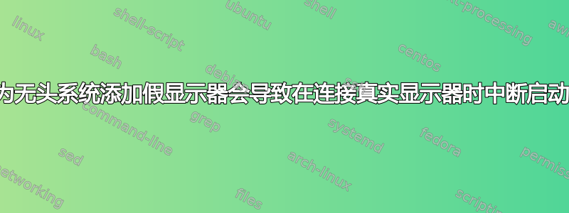 为无头系统添加假显示器会导致在连接真实显示器时中断启动