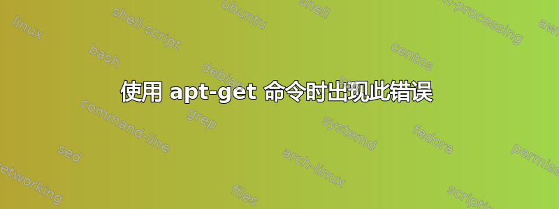 使用 apt-get 命令时出现此错误