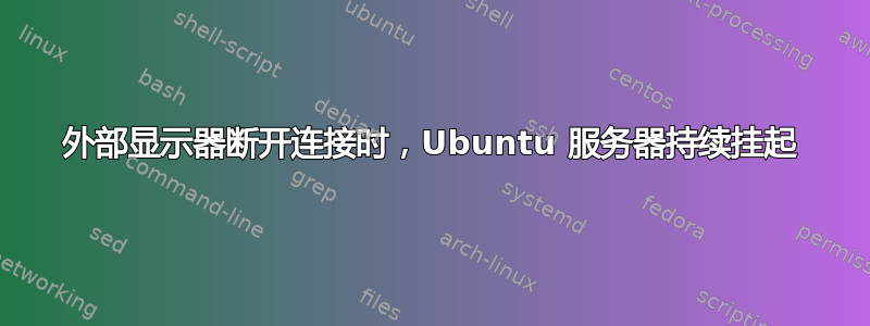 外部显示器断开连接时，Ubuntu 服务器持续挂起