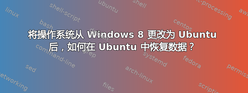 将操作系统从 Windows 8 更改为 Ubuntu 后，如何在 Ubuntu 中恢复数据？