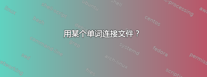 用某个单词连接文件？