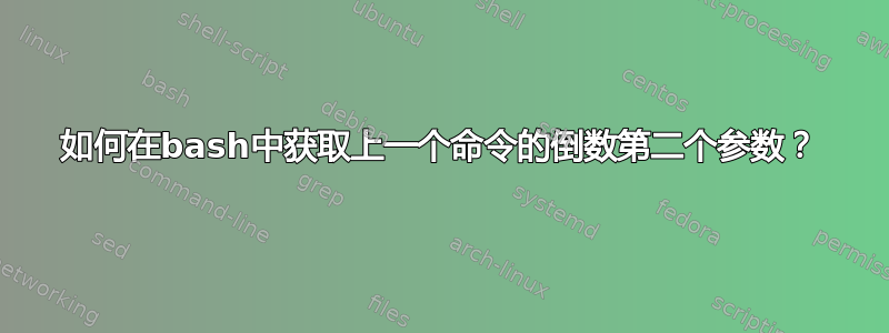 如何在bash中获取上一个命令的倒数第二个参数？