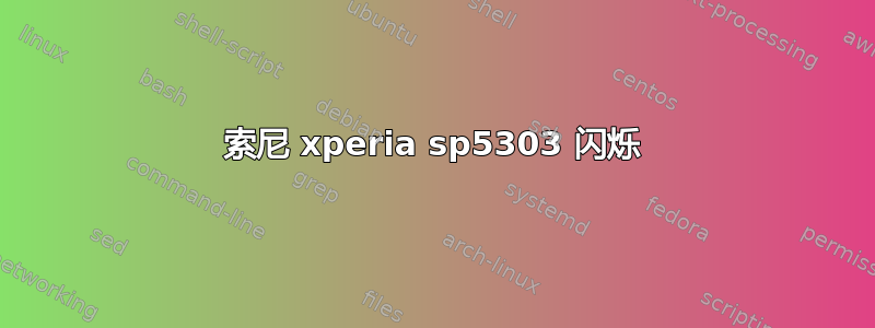 索尼 xperia sp5303 闪烁