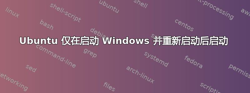 Ubuntu 仅在启动 Windows 并重新启动后启动