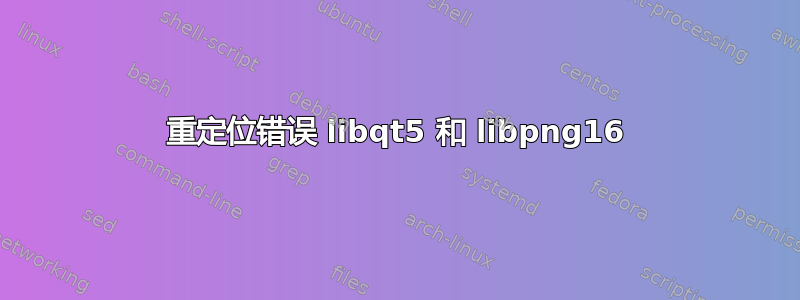 重定位错误 libqt5 和 libpng16