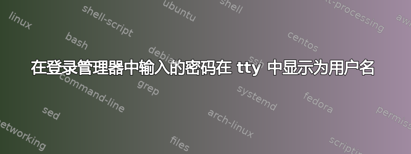 在登录管理器中输入的密码在 tty 中显示为用户名