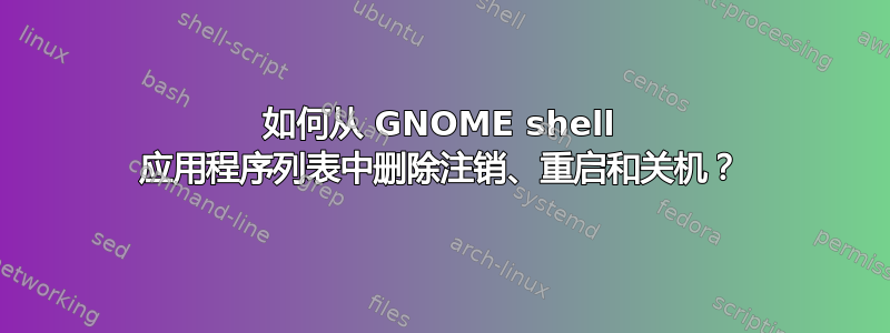 如何从 GNOME shell 应用程序列表中删除注销、重启和关机？