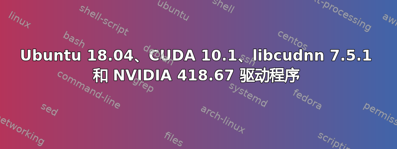 Ubuntu 18.04、CUDA 10.1、libcudnn 7.5.1 和 NVIDIA 418.67 驱动程序