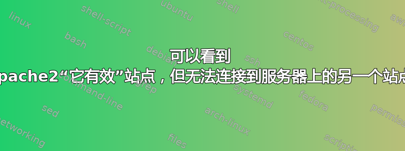 可以看到 apache2“它有效”站点，但无法连接到服务器上的另一个站点