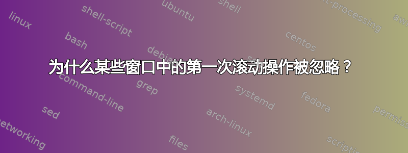 为什么某些窗口中的第一次滚动操作被忽略？