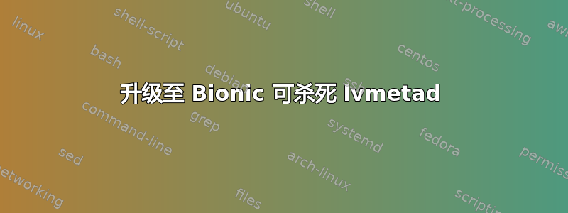 升级至 Bionic 可杀死 lvmetad