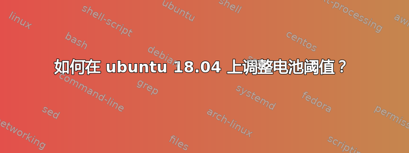 如何在 ubuntu 18.04 上调整电池阈值？