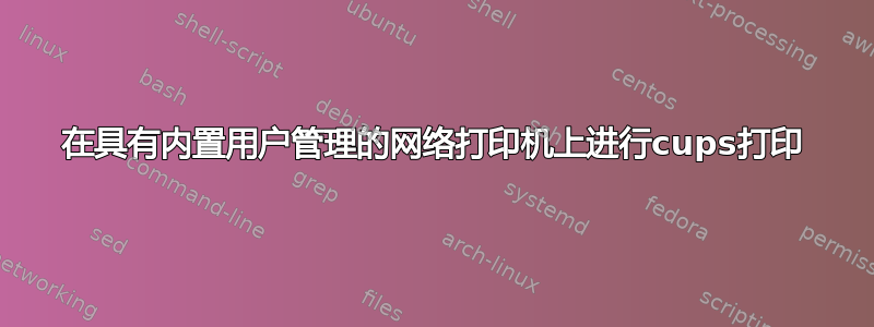 在具有内置用户管理的网络打印机上进行cups打印