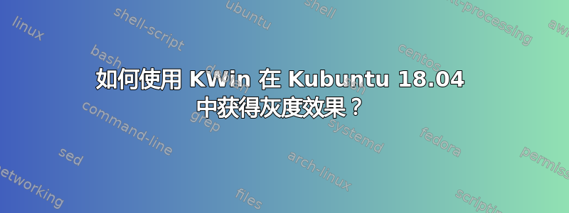 如何使用 KWin 在 Kubuntu 18.04 中获得灰度效果？