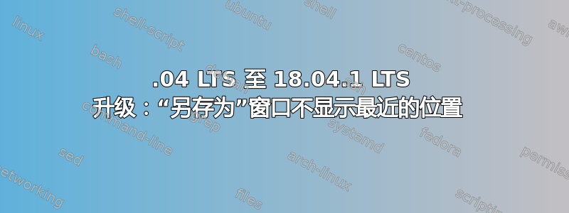 16.04 LTS 至 18.04.1 LTS 升级：“另存为”窗口不显示最近的位置 