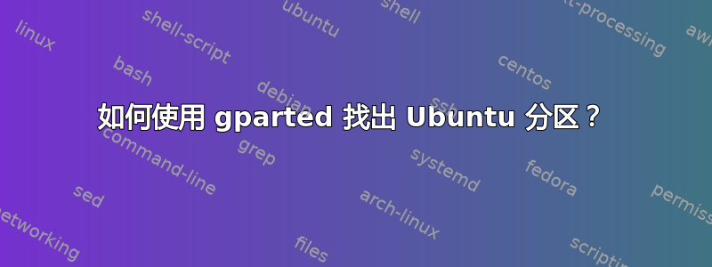 如何使用 gparted 找出 Ubuntu 分区？