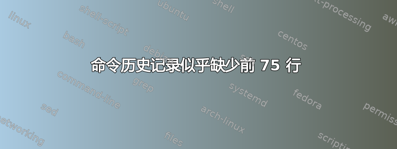 命令历史记录似乎缺少前 75 行