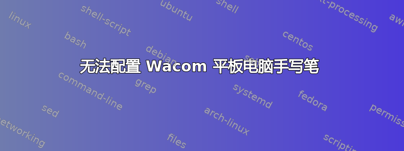 无法配置 Wacom 平板电脑手写笔