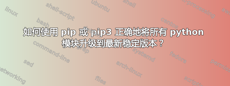 如何使用 pip 或 pip3 正确地将所有 python 模块升级到最新稳定版本？