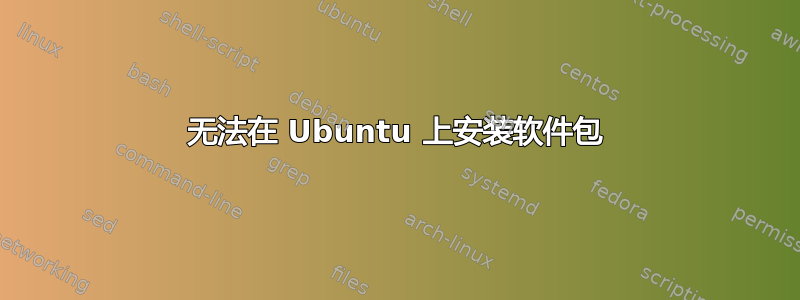 无法在 Ubuntu 上安装软件包