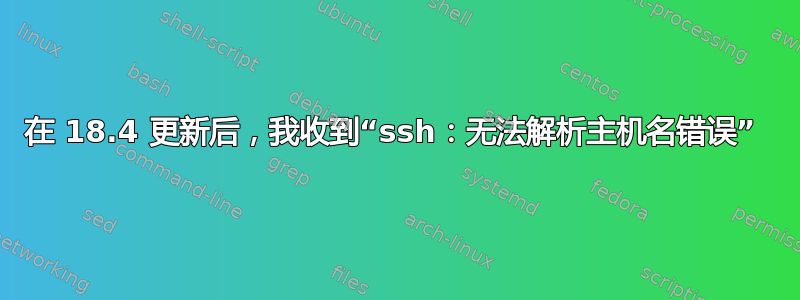 在 18.4 更新后，我收到“ssh：无法解析主机名错误” 