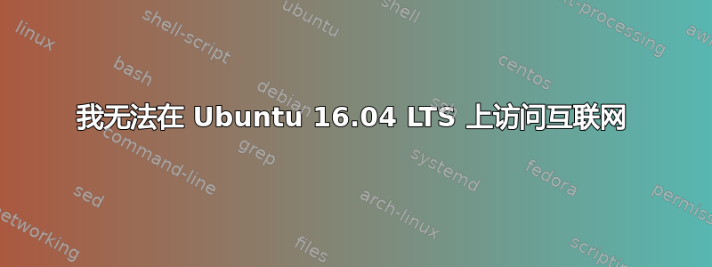 我无法在 Ubuntu 16.04 LTS 上访问互联网