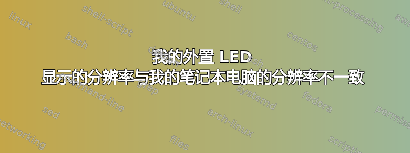 我的外置 LED 显示的分辨率与我的笔记本电脑的分辨率不一致