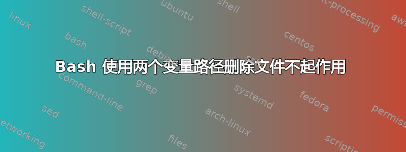 Bash 使用两个变量路径删除文件不起作用