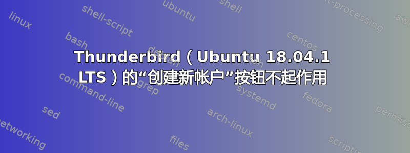 Thunderbird（Ubuntu 18.04.1 LTS）的“创建新帐户”按钮不起作用