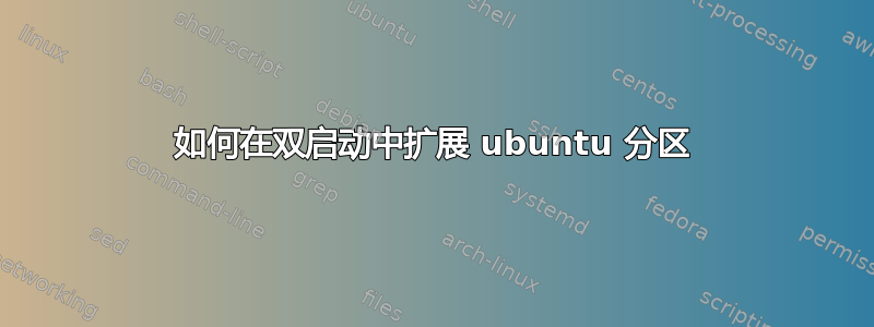 如何在双启动中扩展 ubuntu 分区