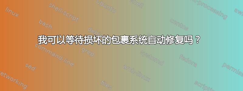 我可以等待损坏的包裹系统自动修复吗？