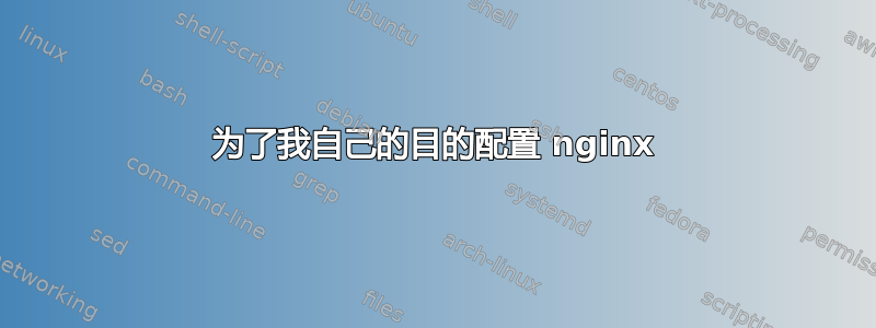 为了我自己的目的配置 nginx