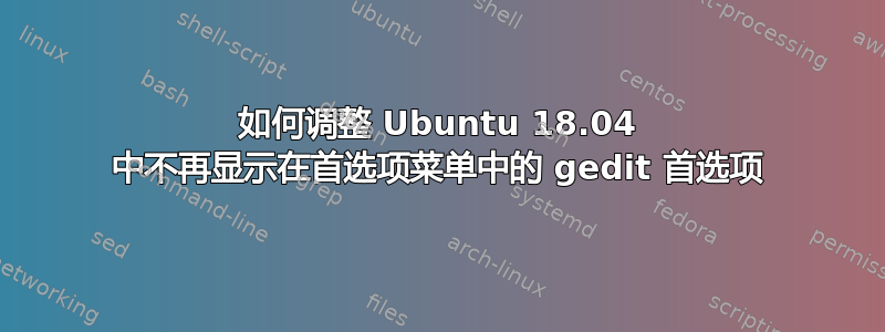 如何调整 Ubuntu 18.04 中不再显示在首选项菜单中的 gedit 首选项