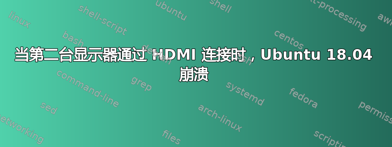 当第二台显示器通过 HDMI 连接时，Ubuntu 18.04 崩溃