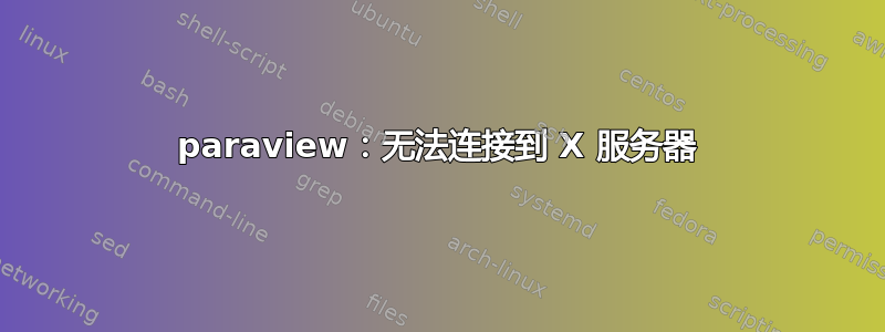 paraview：无法连接到 X 服务器