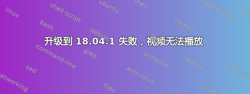 升级到 18.04.1 失败，视频无法播放