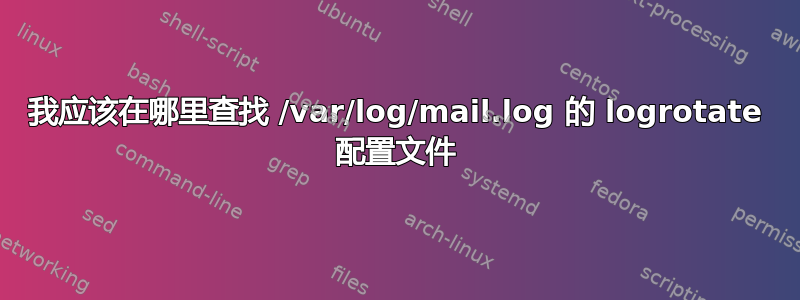 我应该在哪里查找 /var/log/mail.log 的 logrotate 配置文件