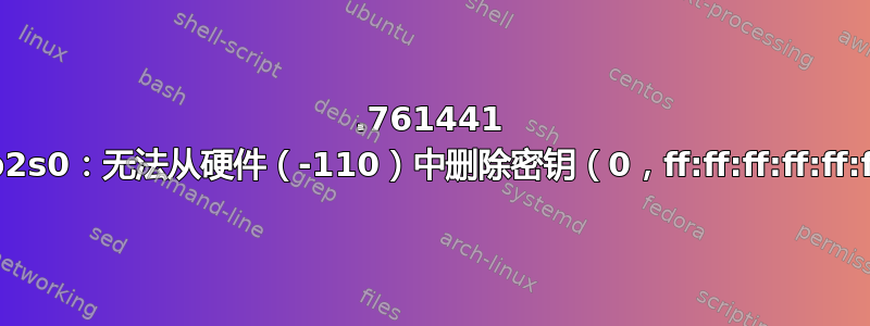 41.761441 wlp2s0：无法从硬件（-110）中删除密钥（0，ff:ff:ff:ff:ff:ff）