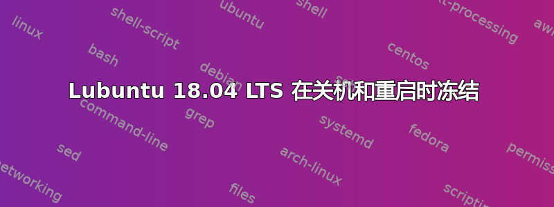 Lubuntu 18.04 LTS 在关机和重启时冻结