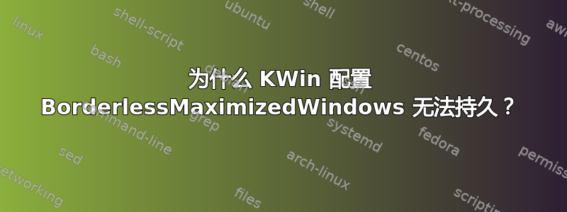 为什么 KWin 配置 BorderlessMaximizedWindows 无法持久？