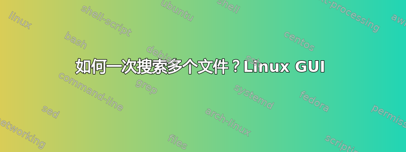 如何一次搜索多个文件？Linux GUI