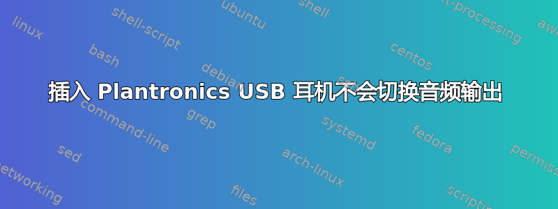 插入 Plantronics USB 耳机不会切换音频输出